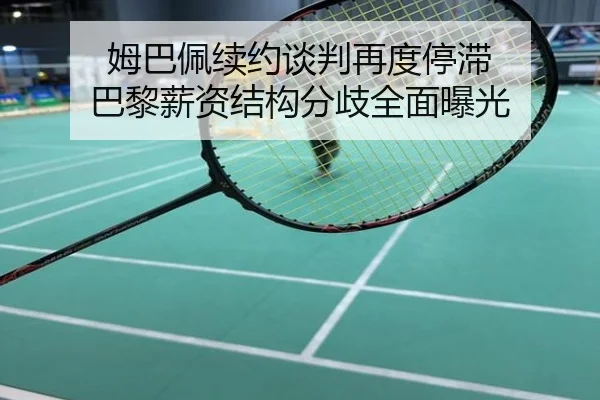 姆巴佩续约谈判再度停滞 巴黎薪资结构分歧全面曝光