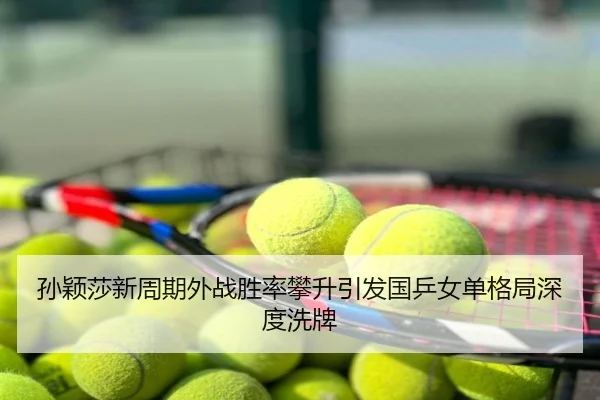 孙颖莎新周期外战胜率攀升引发国乒女单格局深度洗牌
