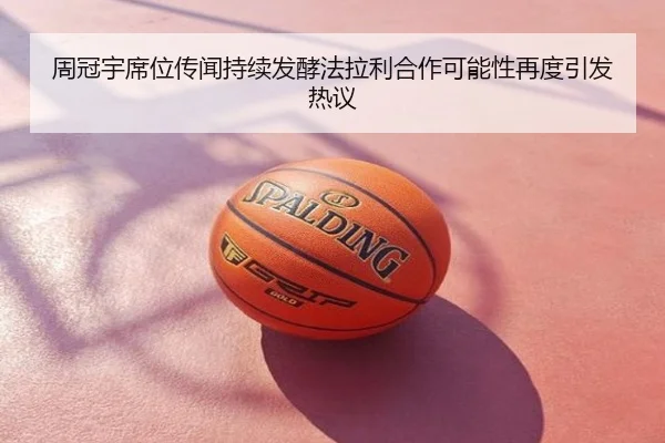 周冠宇席位传闻持续发酵法拉利合作可能性再度引发热议